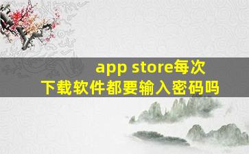 app store每次下载软件都要输入密码吗